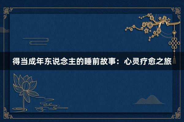 得当成年东说念主的睡前故事:心灵疗愈之旅